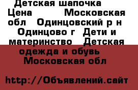 Детская шапочка  . › Цена ­ 300 - Московская обл., Одинцовский р-н, Одинцово г. Дети и материнство » Детская одежда и обувь   . Московская обл.